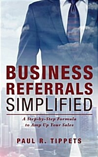 Business Referrals Simplified: A Step-By-Step Formula to Amp Up Your Sales (Paperback)