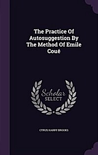 The Practice Of Autosuggestion By The Method Of Emile Cou? (Hardcover)