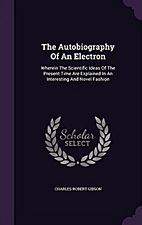 The Autobiography of an Electron: Wherein the Scientific Ideas of the Present Time Are Explained in an Interesting and Novel Fashion (Hardcover)