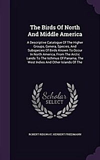 The Birds of North and Middle America: A Descriptive Catalogue of the Higher Groups, Genera, Species, and Subspecies of Birds Known to Occur in North (Hardcover)