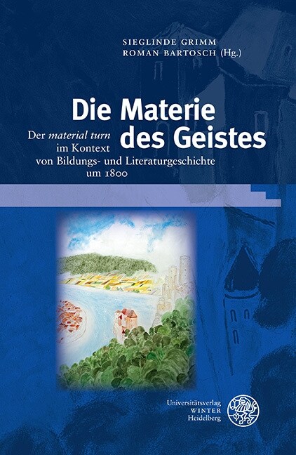 Die Materie Des Geistes: Der Material Turn Im Kontext Von Bildungs- Und Literaturgeschichte Um 1800 (Hardcover)