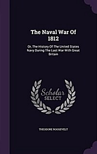 The Naval War of 1812: Or, the History of the United States Navy During the Last War with Great Britain (Hardcover)