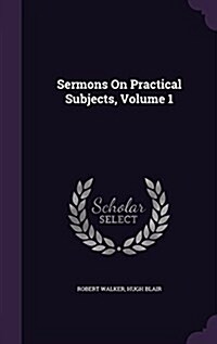 Sermons on Practical Subjects, Volume 1 (Hardcover)