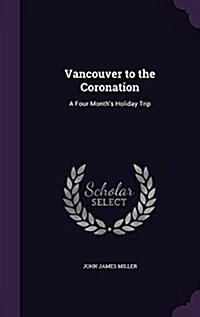 Vancouver to the Coronation: A Four Months Holiday Trip (Hardcover)