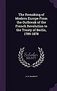 The Remaking of Modern Europe from the Outbreak of the French Revolution to the Treaty of Berlin, 1789-1878 (Hardcover)