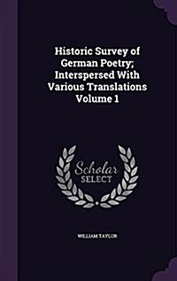 Historic Survey of German Poetry; Interspersed with Various Translations Volume 1 (Hardcover)