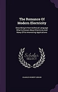 The Romance of Modern Electricity: Describing in Non-Technical Language What Is Known about Electricity and Many of Its Interesting Applications (Hardcover)