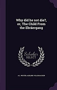 Why did he not die?, or, The Child From the Ebr?rgang (Hardcover)