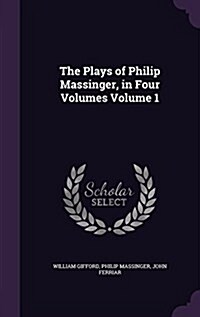 The Plays of Philip Massinger, in Four Volumes Volume 1 (Hardcover)
