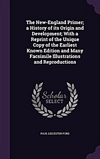 The New-England Primer; A History of Its Origin and Development; With a Reprint of the Unique Copy of the Earliest Known Edition and Many Facsimile Il (Hardcover)