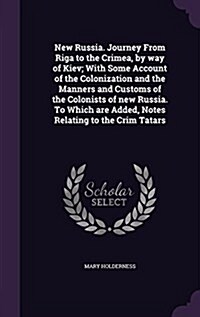 New Russia. Journey from Riga to the Crimea, by Way of Kiev; With Some Account of the Colonization and the Manners and Customs of the Colonists of New (Hardcover)