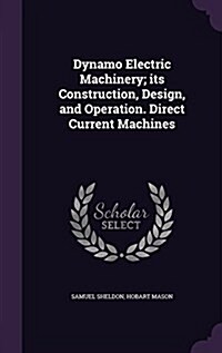 Dynamo Electric Machinery; Its Construction, Design, and Operation. Direct Current Machines (Hardcover)