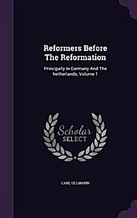 Reformers Before the Reformation: Principally in Germany and the Netherlands, Volume 1 (Hardcover)