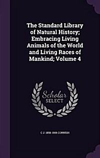 The Standard Library of Natural History; Embracing Living Animals of the World and Living Races of Mankind; Volume 4 (Hardcover)