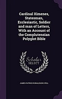 Cardinal Ximenes, Statesman, Ecclesiastic, Soldier and Man of Letters, with an Account of the Complutensian Polyglot Bible (Hardcover)