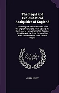The Regal and Ecclesiastical Antiquities of England: Containing the Representations of All the English Monarchs, from Edward the Confessor to Henry th (Hardcover)