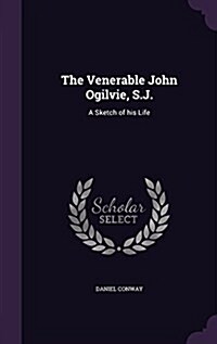 The Venerable John Ogilvie, S.J.: A Sketch of His Life (Hardcover)