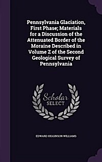 Pennsylvania Glaciation, First Phase; Materials for a Discussion of the Attenuated Border of the Moraine Described in Volume Z of the Second Geologica (Hardcover)