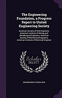The Engineering Foundation, a Progress Report to United Engineering Society: American Society of Civil Engineers, American Institute of Mining and Met (Hardcover)