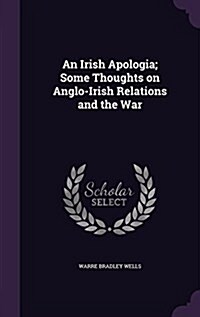 An Irish Apologia; Some Thoughts on Anglo-Irish Relations and the War (Hardcover)