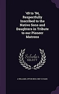 49 to 94, Respectfully Inscribed to the Native Sons and Daughters in Tribute to Our Pioneer Matrons (Hardcover)