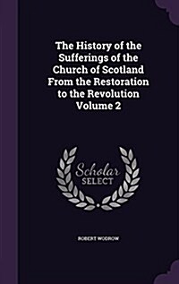 The History of the Sufferings of the Church of Scotland from the Restoration to the Revolution Volume 2 (Hardcover)