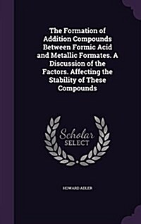 The Formation of Addition Compounds Between Formic Acid and Metallic Formates. a Discussion of the Factors. Affecting the Stability of These Compounds (Hardcover)