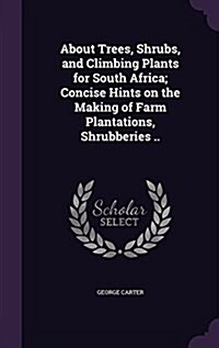 About Trees, Shrubs, and Climbing Plants for South Africa; Concise Hints on the Making of Farm Plantations, Shrubberies .. (Hardcover)