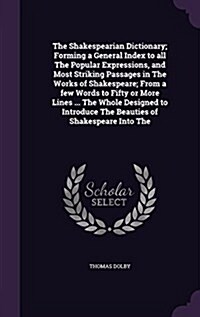 The Shakespearian Dictionary; Forming a General Index to All the Popular Expressions, and Most Striking Passages in the Works of Shakespeare; From a F (Hardcover)