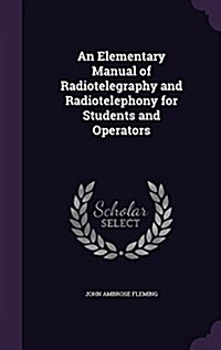 An Elementary Manual of Radiotelegraphy and Radiotelephony for Students and Operators (Hardcover)