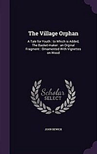 The Village Orphan: A Tale for Youth: To Which Is Added, the Basket-Maker: An Orginal Fragment: Ornamented with Vignettes on Wood (Hardcover)