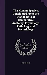 The Human Species, Considered from the Standpoints of Comparative Anatomy, Physiology, Pathology and Bacteriology (Hardcover)