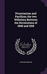 Prussianism and Pacifism; The Two Wilhelms Between the Revolutions of 1848 and 1918 (Hardcover)