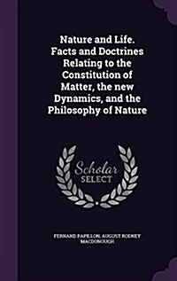 Nature and Life. Facts and Doctrines Relating to the Constitution of Matter, the New Dynamics, and the Philosophy of Nature (Hardcover)
