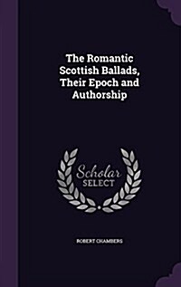 The Romantic Scottish Ballads, Their Epoch and Authorship (Hardcover)