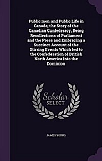 Public Men and Public Life in Canada; The Story of the Canadian Confederacy, Being Recollections of Parliament and the Press and Embracing a Succinct (Hardcover)