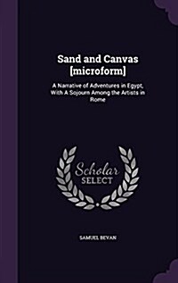 Sand and Canvas [Microform]: A Narrative of Adventures in Egypt, with a Sojourn Among the Artists in Rome (Hardcover)