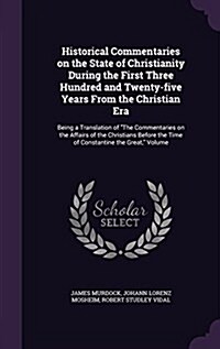 Historical Commentaries on the State of Christianity During the First Three Hundred and Twenty-Five Years from the Christian Era: Being a Translation (Hardcover)