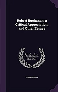 Robert Buchanan; A Critical Appreciation, and Other Essays (Hardcover)