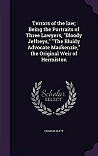 Terrors of the Law; Being the Portraits of Three Lawyers, Bloody Jeffreys, the Bluidy Advocate MacKenzie, the Original Weir of Hermiston (Hardcover)