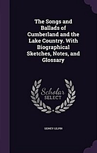 The Songs and Ballads of Cumberland and the Lake Country. with Biographical Sketches, Notes, and Glossary (Hardcover)