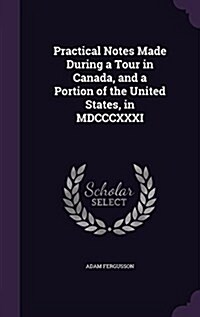 Practical Notes Made During a Tour in Canada, and a Portion of the United States, in MDCCCXXXI (Hardcover)