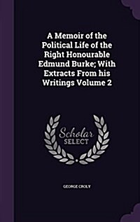 A Memoir of the Political Life of the Right Honourable Edmund Burke; With Extracts from His Writings Volume 2 (Hardcover)