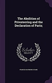 The Abolition of Privateering and the Declaration of Paris; (Hardcover)