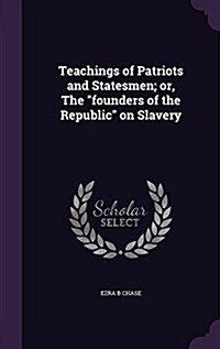 Teachings of Patriots and Statesmen; Or, the Founders of the Republic on Slavery (Hardcover)