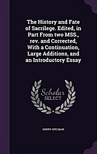 The History and Fate of Sacrilege. Edited, in Part from Two Mss., REV. and Corrected, with a Continuation, Large Additions, and an Introductory Essay (Hardcover)