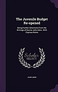 The Juvenile Budget Re-Opened: Being Further Selections from the Writings of Doctor John Aikin; With Copious Notes (Hardcover)