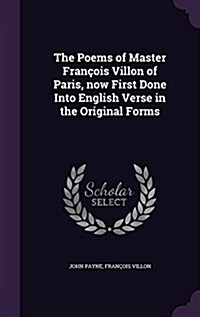 The Poems of Master Francois Villon of Paris, Now First Done Into English Verse in the Original Forms (Hardcover)