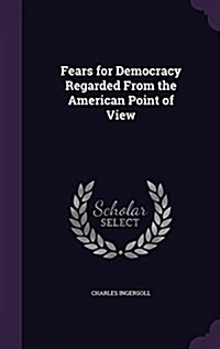 Fears for Democracy Regarded from the American Point of View (Hardcover)