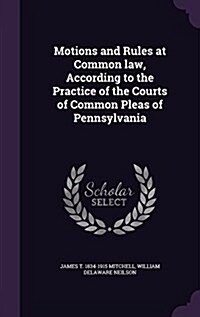 Motions and Rules at Common Law, According to the Practice of the Courts of Common Pleas of Pennsylvania (Hardcover)